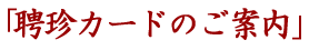 聘珍カードのご案内